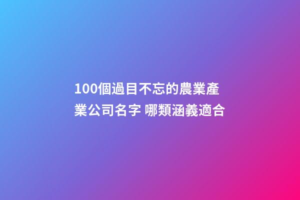 100個過目不忘的農業產業公司名字 哪類涵義適合